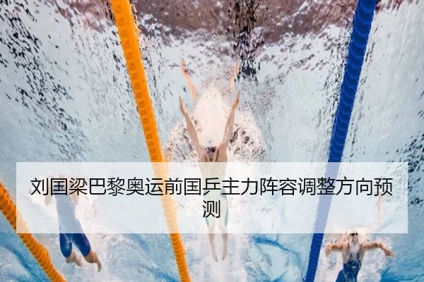 刘国梁巴黎奥运前国乒主力阵容调整方向预测